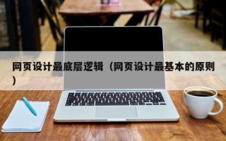 本溪网页设计最底层逻辑（网页设计最基本的原则）