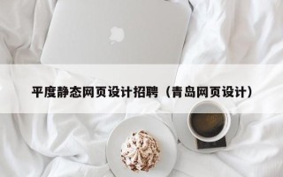 本溪平度静态网页设计招聘（青岛网页设计）