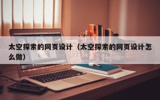 本溪太空探索的网页设计（太空探索的网页设计怎么做）