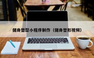 本溪健身塑型小程序制作（健身塑形视频）