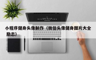 本溪小程序健身头像制作（微信头像健身图片大全 励志）