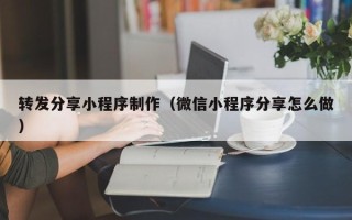 本溪转发分享小程序制作（微信小程序分享怎么做）